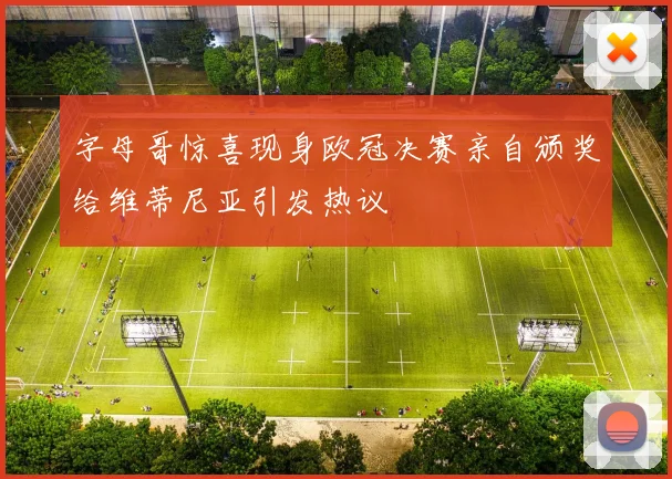 字母哥惊喜现身欧冠决赛亲自颁奖给维蒂尼亚引发热议