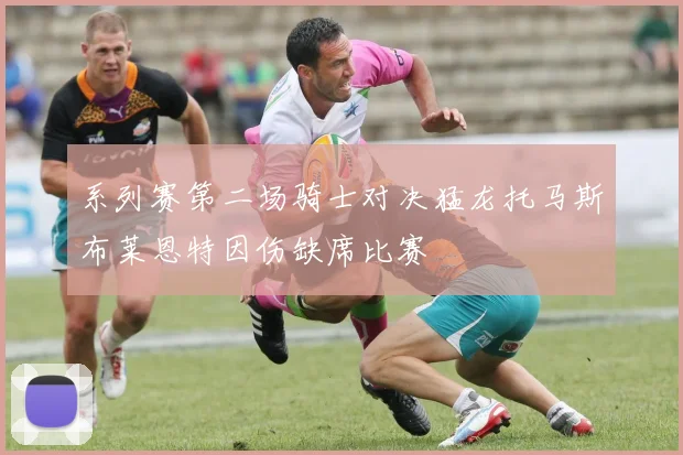 系列赛第二场骑士对决猛龙托马斯布莱恩特因伤缺席比赛