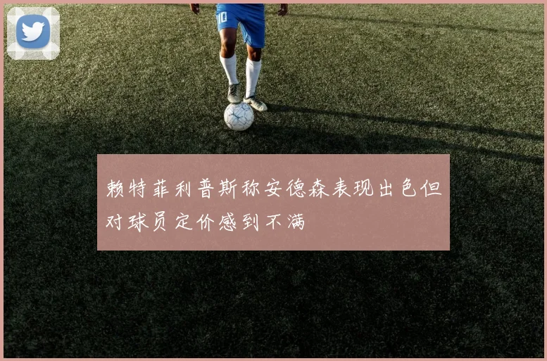 赖特菲利普斯称安德森表现出色但对球员定价感到不满