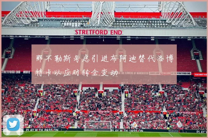 那不勒斯考虑引进布阿迪替代洛博特卡以应对转会变动