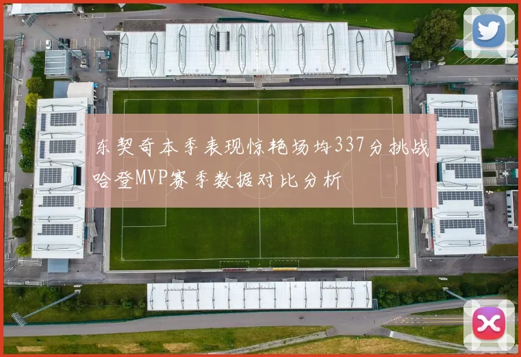东契奇本季表现惊艳场均337分挑战哈登MVP赛季数据对比分析