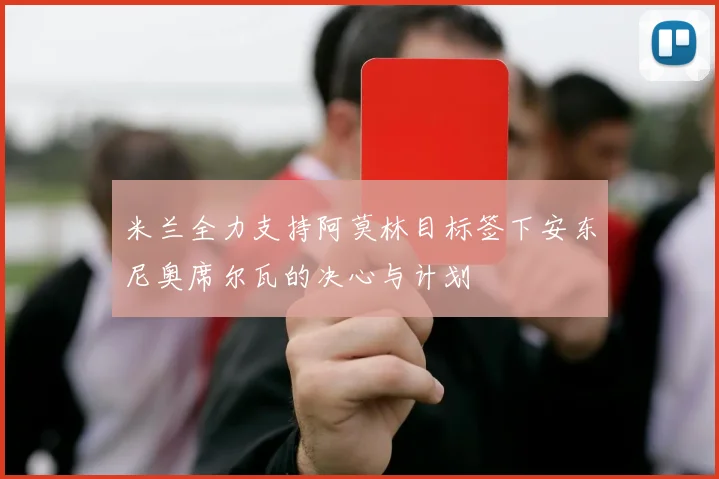 米兰全力支持阿莫林目标签下安东尼奥席尔瓦的决心与计划