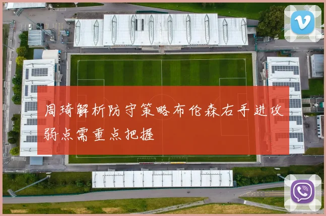 周琦解析防守策略布伦森右手进攻弱点需重点把握