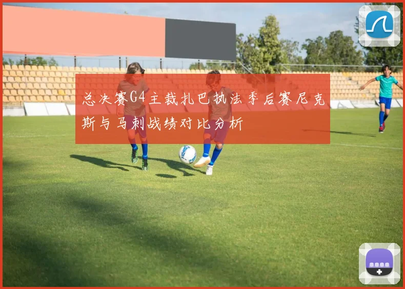 总决赛G4主裁扎巴执法季后赛尼克斯与马刺战绩对比分析