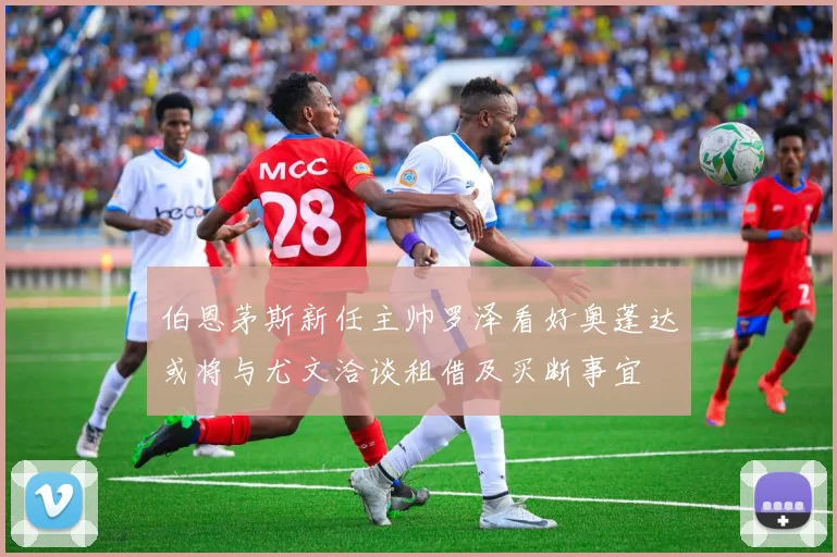 伯恩茅斯新任主帅罗泽看好奥蓬达或将与尤文洽谈租借及买断事宜