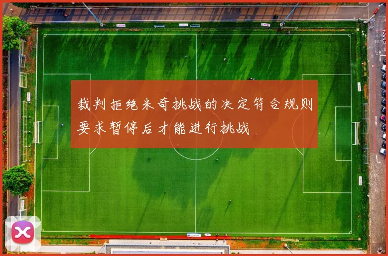 裁判拒绝米奇挑战的决定符合规则要求暂停后才能进行挑战