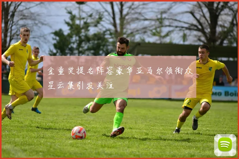 金童奖提名阵容豪华亚马尔领衔众星云集引发关注