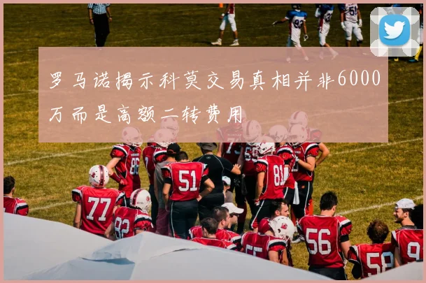 罗马诺揭示科莫交易真相并非6000万而是高额二转费用