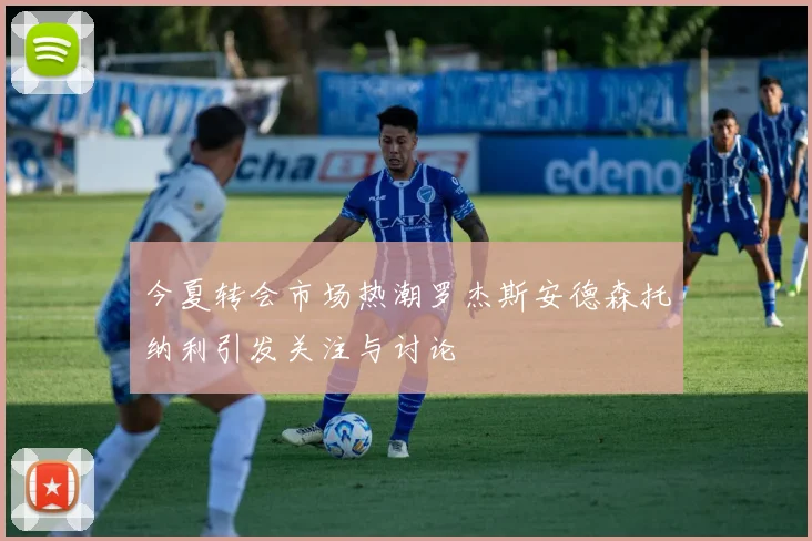 今夏转会市场热潮罗杰斯安德森托纳利引发关注与讨论