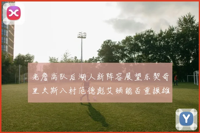 老詹离队后湖人新阵容展望东契奇里夫斯八村范德彪艾顿能否重振雄风