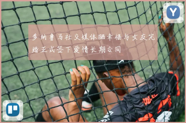 多纳鲁马社交媒体晒幸福与女友完婚正式签下爱情长期合同